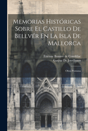 Memorias Historicas Sobre El Castillo de Bellver En La Isla de Mallorca: Obra Postuma