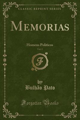 Memorias, Vol. 2: Homens Politicos (Classic Reprint) - Pato, Bulhao