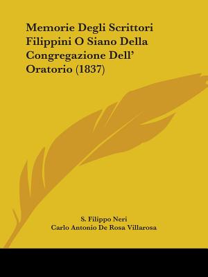 Memorie Degli Scrittori Filippini O Siano Della Congregazione Dell' Oratorio (1837) - Neri, S Filippo, and Villarosa, Carlo Antonio De Rosa