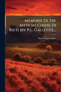 Memorie Di Tre Antiche Chiese Di Rieti [by P.l. Galletti]....