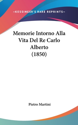 Memorie Intorno Alla Vita del Re Carlo Alberto (1850) - Martini, Pietro