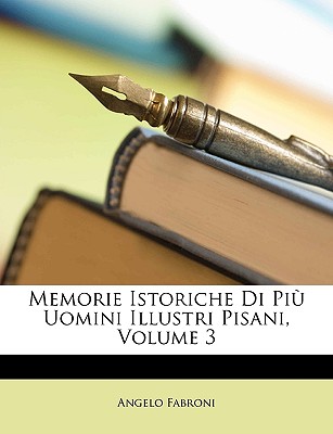 Memorie Istoriche Di Piu Uomini Illustri Pisani, Volume 3 - Fabroni, Angelo