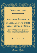 Memorie Istoriche Massimamente Sacre Della Citta Di Sora: Raccolte Dal Padre Francesco Tuzii Della Compagnia Di Giesu, Dedicate All'illustrissimo, Ed Eccellentissimo Signore D. Antonio Boncompagni Ludovisi Duca Di Sora, Epilogate Con Un Breve Catalogo Ne