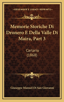 Memorie Storiche Di Dronero E Della Valle Di Maira, Part 3: Cartario (1868) - Di San Giovanni, Giuseppe Manuel