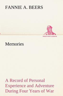 Memories A Record of Personal Experience and Adventure During Four Years of War - Beers, Fannie a