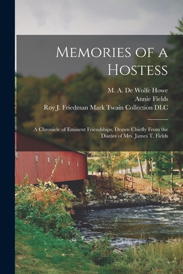 Memories of a Hostess: a Chronicle of Eminent Friendships, Drawn Chiefly From the Diaries of Mrs. James T. Fields - Howe, M A de Wolfe (Mark Antony de (Creator), and Fields, Annie 1834-1915, and Roy J Friedman Mark Twain Collection (Creator)