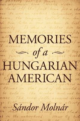 Memories of a Hungarian American - Molnr, Sndor, and Molnar, Sandor