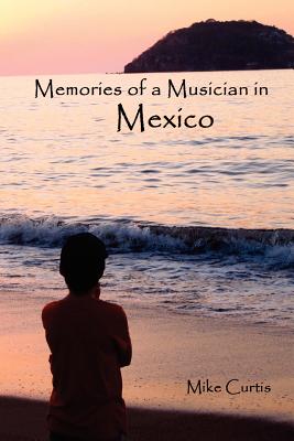 Memories of a Musician in Mexico - Curtis, Mike