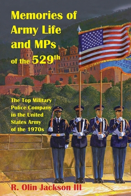 Memories of Army Life and MPs of the 529th: The Top Military Police Company in the United States Army of the 1970s - Jackson, R Olin