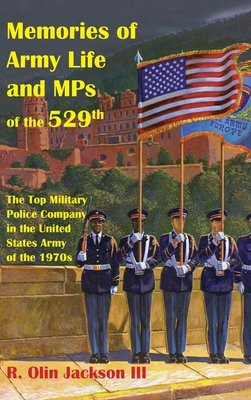 Memories of Army Life and MPs of the 529th: The Top Military Police Company in the United States Army of the 1970s - Jackson, R Olin