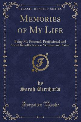 Memories of My Life: Being My Personal, Professional and Social Recollections as Woman and Artist (Classic Reprint) - Bernhardt, Sarah