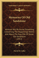 Memories Of Old Sandstone: Wherein Will Be Found Something Concerning The Happenings Within And About The Gray Pile Of Stone, Old Sandstone (1912)