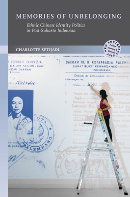 Memories of Unbelonging: Ethnic Chinese Identity Politics in Post-Suharto Indonesia - Setijadi, Charlotte