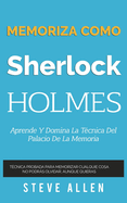Memoriza Como Sherlock Holmes - Aprende La Tecnica del Palacio de la Memoria: Tecnica Probada Para Memorizar Cualquier Cosa. No Podras Olvidar, Aunque Quieras