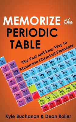 Memorize the Periodic Table: The Fast and Easy Way to Memorize Chemical Elements - Roller, Dean, and Buchanan, Kyle