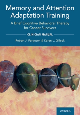 Memory and Attention Adaptation Training: A Brief Cognitive Behavioral Therapy for Cancer Survivors: Clincian Manual - Ferguson, Robert, and Gillock, Karen