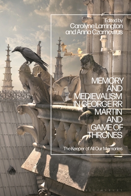 Memory and Medievalism in George RR Martin and Game of Thrones: The Keeper of All Our Memories - Larrington, Carolyne (Editor), and Czarnowus, Anna (Editor)