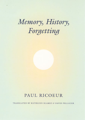 Memory, History, Forgetting - Ricoeur, Paul, and Blamey, Kathleen (Translated by), and Pellauer, David (Translated by)