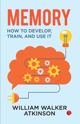 Memory: How to Develop, Train and Use it - Atkinson, William Walker