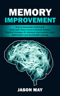 Memory Improvement: How to Remember Anything & Have Laser Sharp Focus to Impress Anyone (Practical Strategies for Memory Improvement, Brain Optimization and Accelerated Learning)