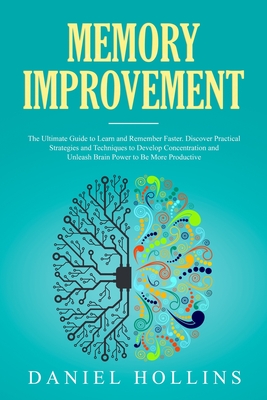 Memory Improvement: The Ultimate Guide to Learn and Remember Faster. Discover Practical Strategies and Techniques to Develop Concentration and Unleash Brain Power to Be More Productive. - Hollins, Daniel