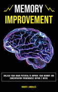 Memory Improvement: Unleash Your Brain Potential to Improve your Memory and Concentration Tremendously Within 2 Weeks