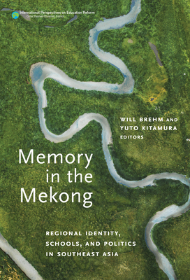 Memory in the Mekong: Regional Identity, Schools, and Politics in Southeast Asia - Brehm, Will (Editor), and Kitamura, Yuto (Editor), and Steiner-Khamsi, Gita (Editor)