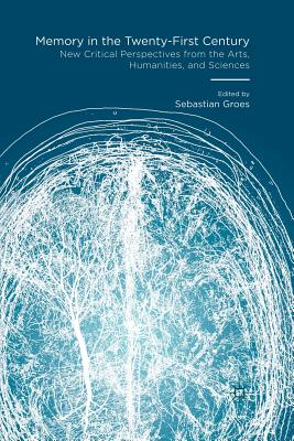 Memory in the Twenty-First Century: New Critical Perspectives from the Arts, Humanities, and Sciences - Groes, Sebastian, Dr. (Editor)