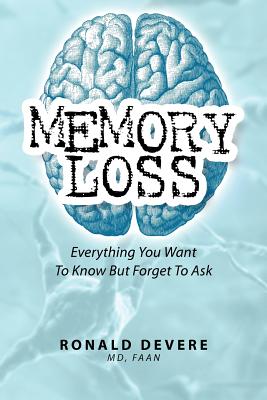 Memory Loss: Everything You Want To Know But Forget To Ask - Devere MD, Ronald