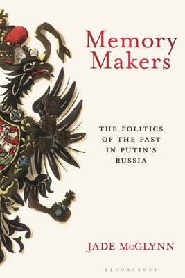 Memory Makers: The Politics of the Past in Putin's Russia - McGlynn, Jade