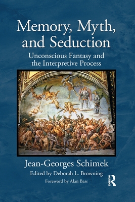 Memory, Myth, and Seduction: Unconscious Fantasy and the Interpretive Process - Browning, Deborah L. (Editor), and Bass, Alan (Foreword by), and Schimek, Jean-Georges