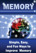 Memory: Simple, Easy, and Fun Ways to Improve Memory