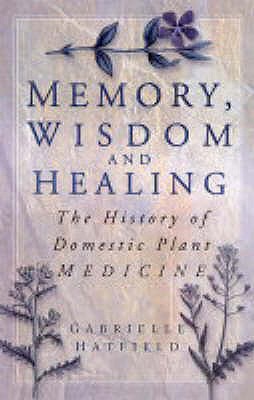 Memory, Wisdom and Healing: The History of Domestic Plant Medicine - Hatfield, Gabrielle