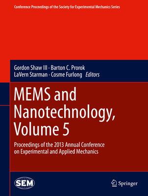 MEMS and Nanotechnology, Volume 5: Proceedings of the 2013 Annual Conference on Experimental and Applied Mechanics - Shaw III, Gordon (Editor), and Prorok, Barton C. (Editor), and Starman, LaVern (Editor)
