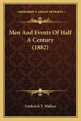 Men and Events of Half a Century (1882) - Wallace, Frederick T