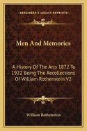Men And Memories: A History Of The Arts 1872 To 1922 Being The Recollections Of William Rothenstein V2