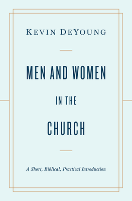 Men and Women in the Church: A Short, Biblical, Practical Introduction - DeYoung, Kevin
