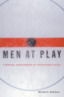 Men at Play: A Working Understanding of Professional Hockey - Robidoux, Michael