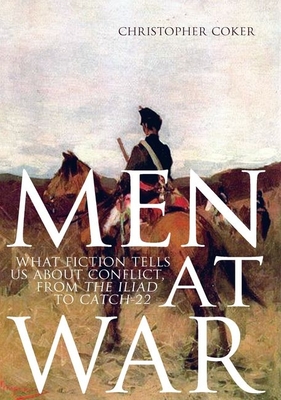 Men at War: What Fiction Tells Us about Conflict, from the Iliad to Catch-22 - Coker, Christopher