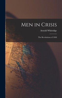 Men in Crisis: the Revolutions of 1848 - Whitridge, Arnold 1891-1989