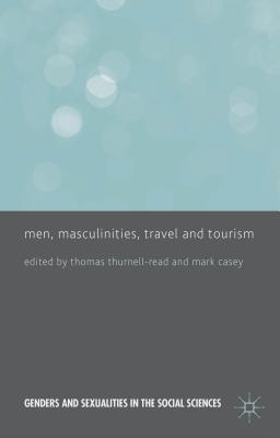 Men, Masculinities, Travel and Tourism - Thurnell-Read, T. (Editor), and Casey, M. (Editor)