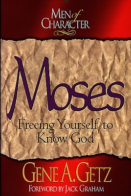 Men of Character: Moses: Freeing Yourself to Know God - Getz, Gene A., Dr., and Graham, Jack (Foreword by)