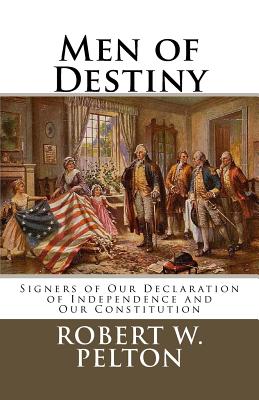 Men of Destiny: Signers of Our Declaration of Independence and Our Constitution - Pelton, Robert W