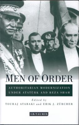 Men of Order: Authoritarian Modernization under Atatrk and Reza Shah - Atabaki, Touraj, and Zrcher, Erik J.