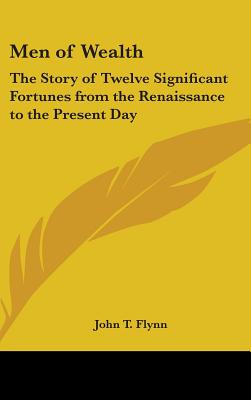 Men of Wealth: The Story of Twelve Significant Fortunes from the Renaissance to the Present Day - Flynn, John T