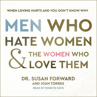 Men Who Hate Women and the Women Who Love Them: When Loving Hurts and You Don't Know Why - Forward, Susan, Dr., and Torres, Joan, and Kaye, Randye (Read by)