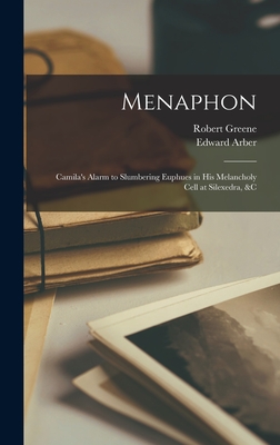 Menaphon: Camila's Alarm to Slumbering Euphues in His Melancholy Cell at Silexedra, &c - Greene, Robert 1558?-1592 (Creator), and Arber, Edward 1836-1912