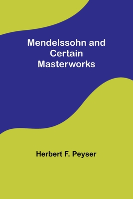 Mendelssohn and Certain Masterworks - Peyser, Herbert F