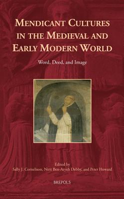 Mendicant Cultures in the Medieval and Early Modern World: Word, Deed, and Image - Cornelison, Sally J (Editor), and Ben-Aryeh Debby, Nirit (Editor), and Howard, Peter F (Editor)