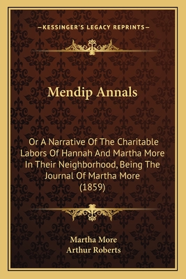 Mendip Annals: Or a Narrative of the Charitable Labors of Hannah and Martha More in Their Neighborhood, Being the Journal of Martha More (1859) - More, Martha, and Roberts, Arthur (Editor)